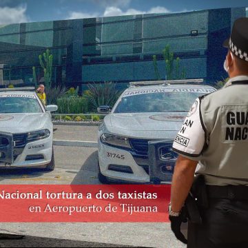 Tortura Guardia Nacional a taxistas en Aeropuerto de Tijuana 